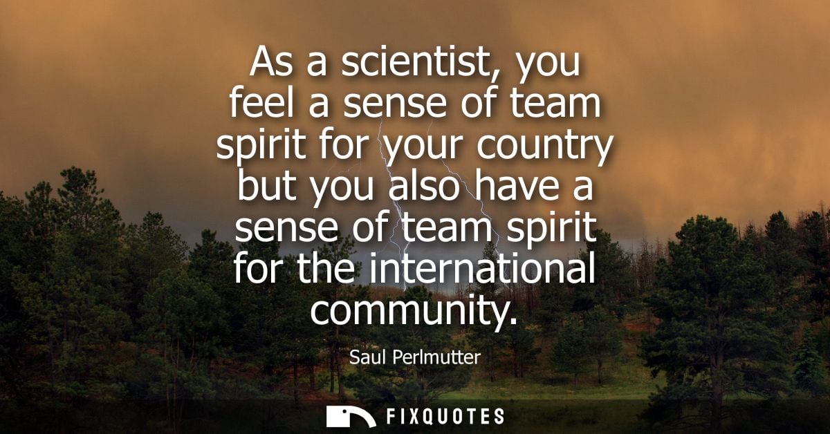As a scientist, you feel a sense of team spirit for your country but you also have a sense of team spirit for the intern