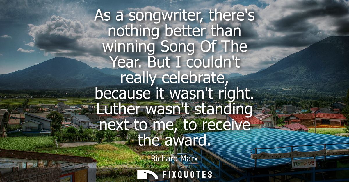 As a songwriter, theres nothing better than winning Song Of The Year. But I couldnt really celebrate, because it wasnt r
