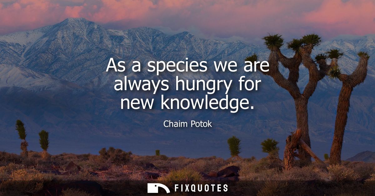 As a species we are always hungry for new knowledge