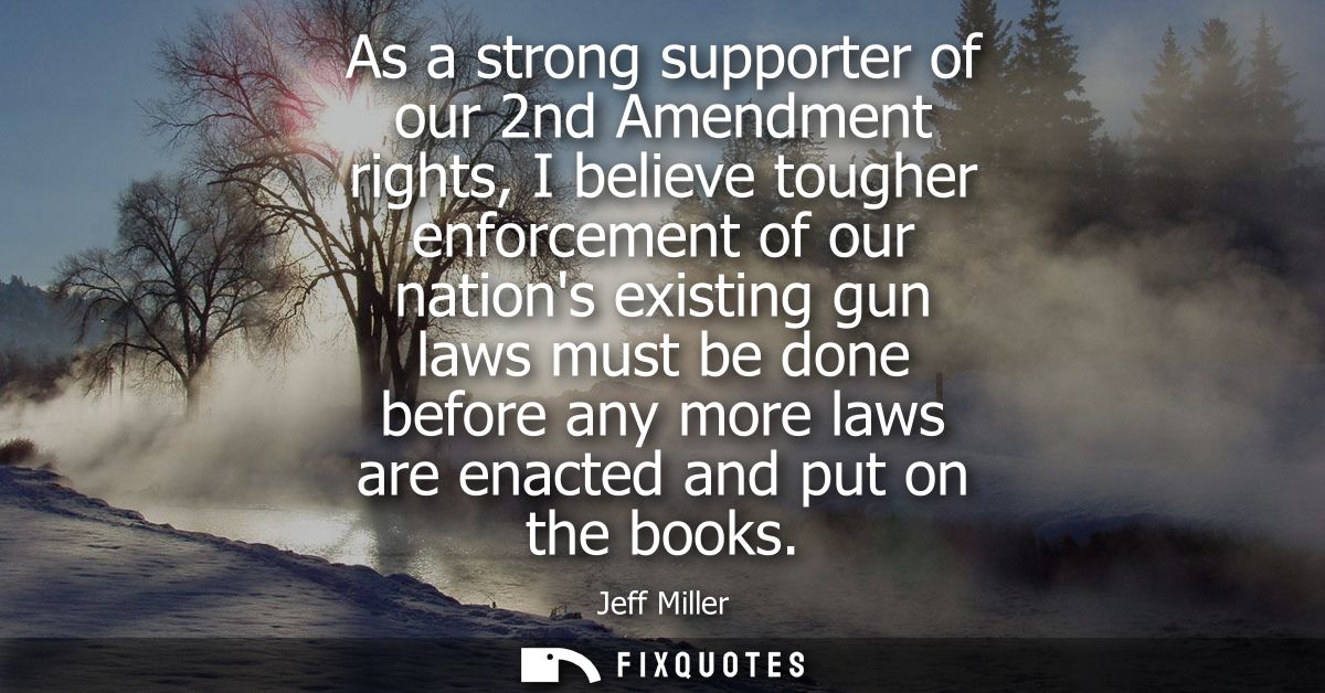 As a strong supporter of our 2nd Amendment rights, I believe tougher enforcement of our nations existing gun laws must b