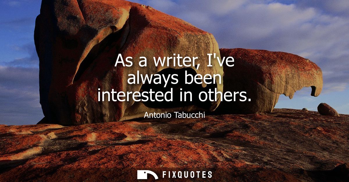 As a writer, Ive always been interested in others
