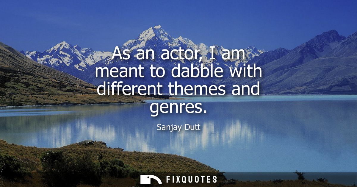 As an actor, I am meant to dabble with different themes and genres