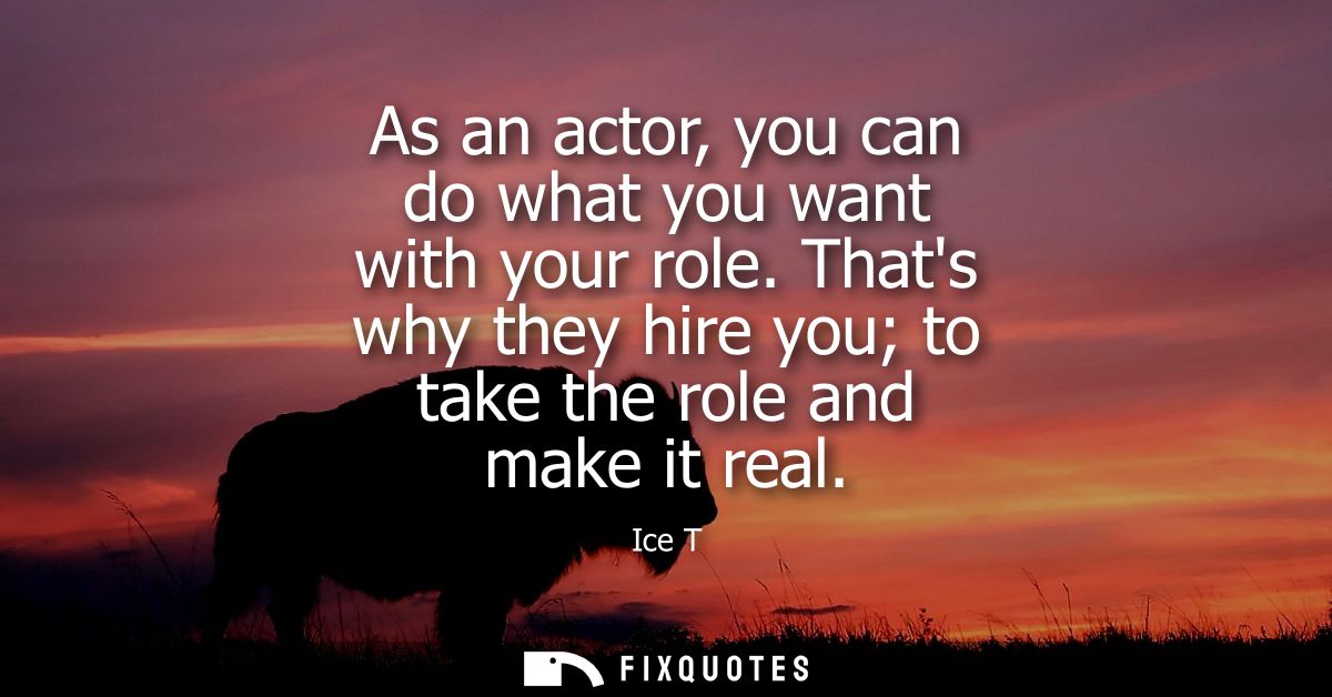 As an actor, you can do what you want with your role. Thats why they hire you to take the role and make it real