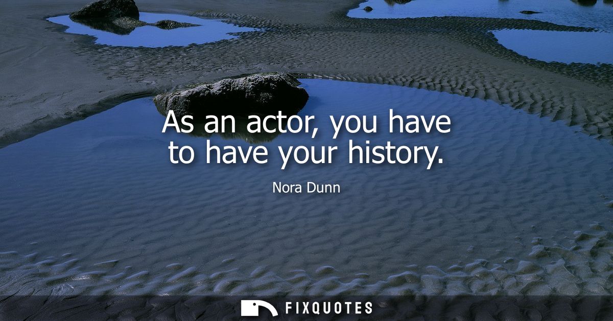 As an actor, you have to have your history