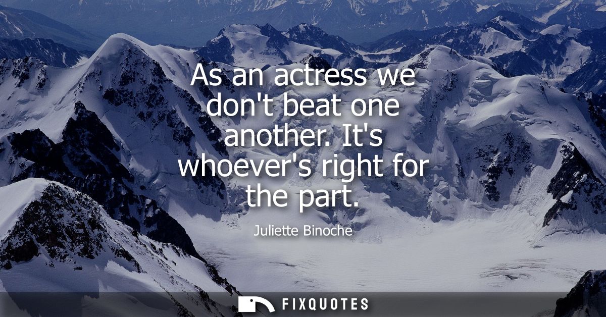 As an actress we dont beat one another. Its whoevers right for the part