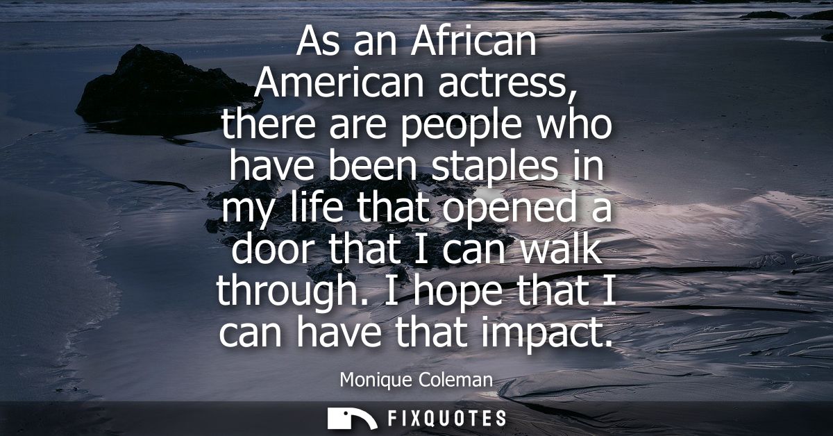 As an African American actress, there are people who have been staples in my life that opened a door that I can walk thr