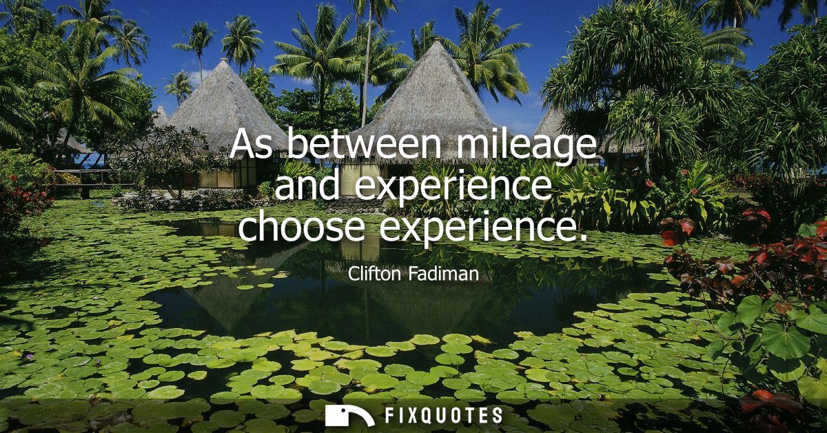 As between mileage and experience choose experience - Clifton Fadiman