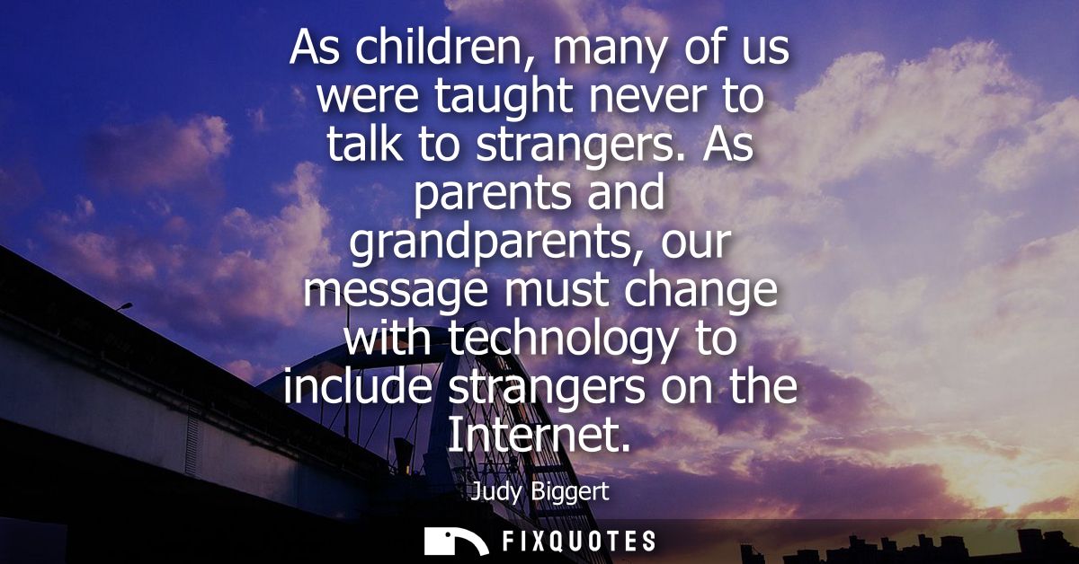 As children, many of us were taught never to talk to strangers. As parents and grandparents, our message must change wit