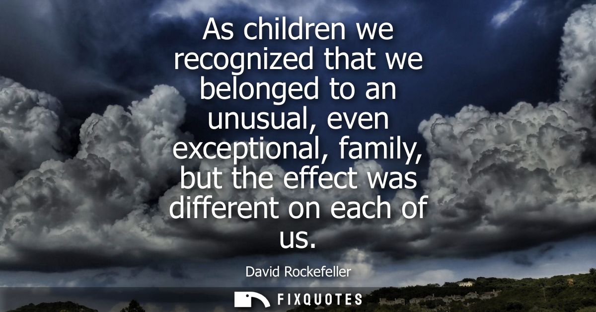As children we recognized that we belonged to an unusual, even exceptional, family, but the effect was different on each