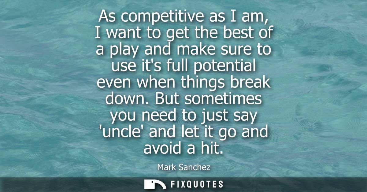 As competitive as I am, I want to get the best of a play and make sure to use its full potential even when things break 