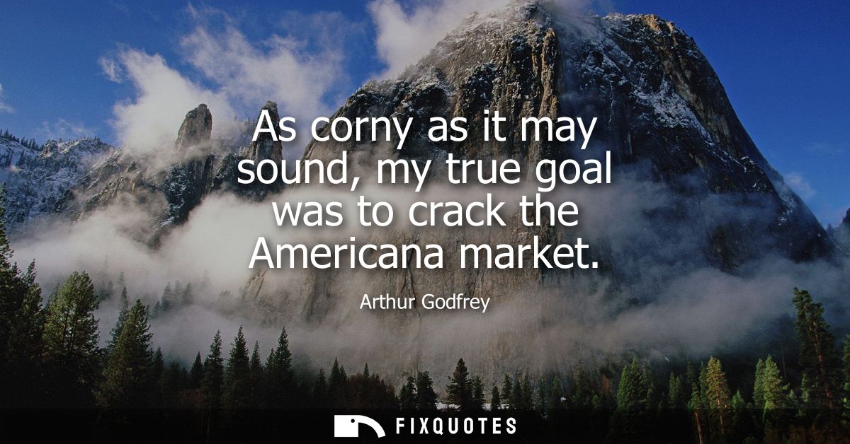As corny as it may sound, my true goal was to crack the Americana market