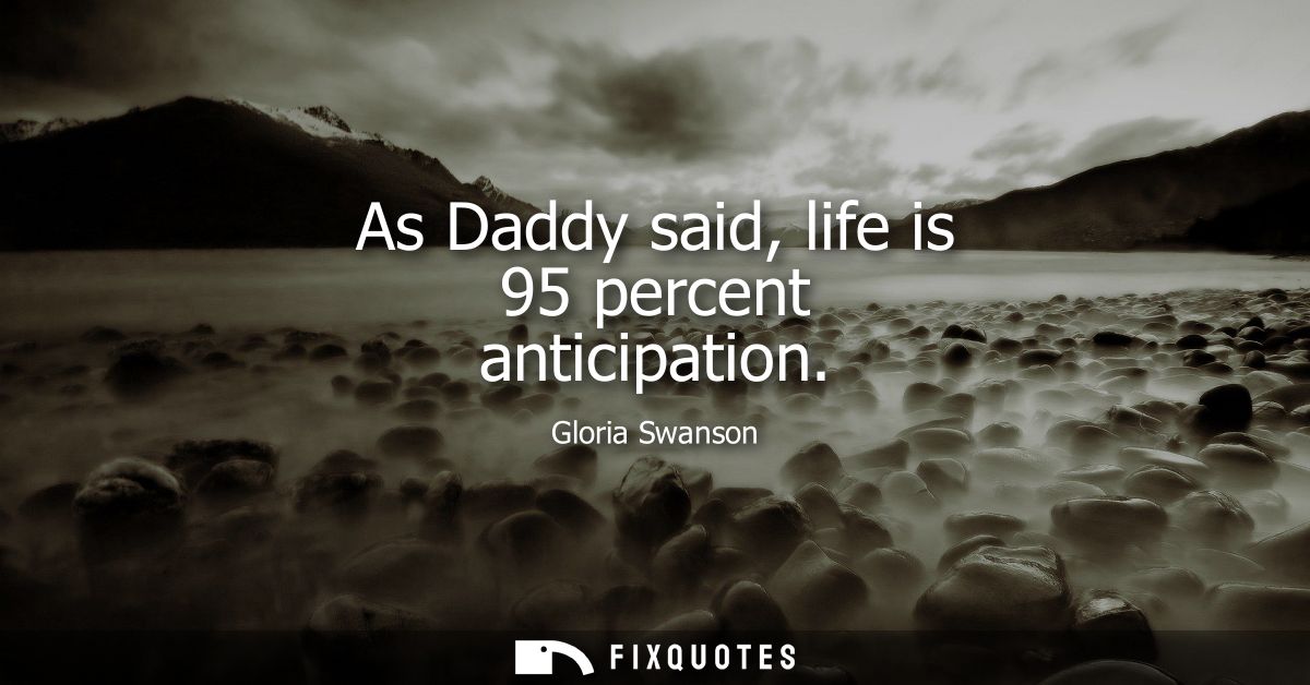 As Daddy said, life is 95 percent anticipation