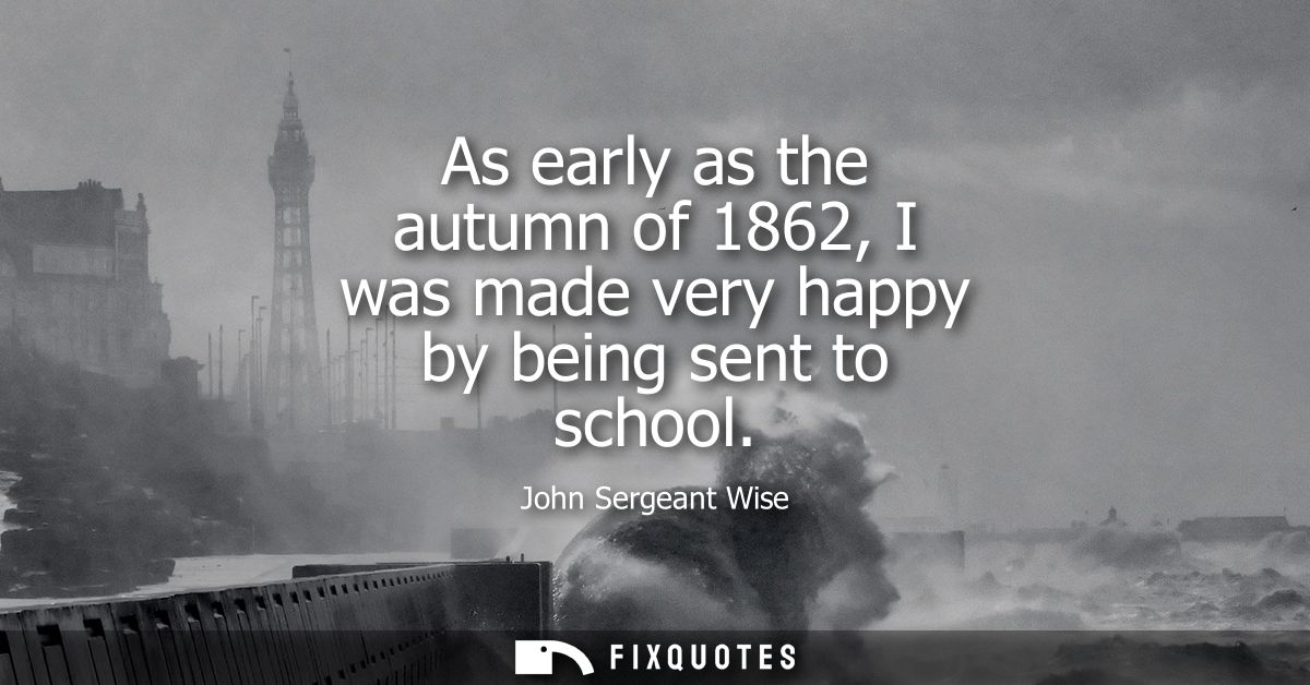 As early as the autumn of 1862, I was made very happy by being sent to school