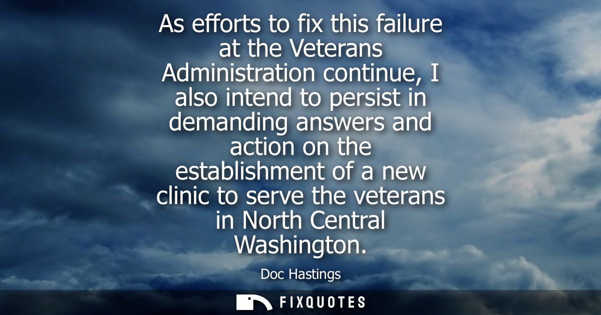 As efforts to fix this failure at the Veterans Administration continue, I also intend to persist in demanding answers an