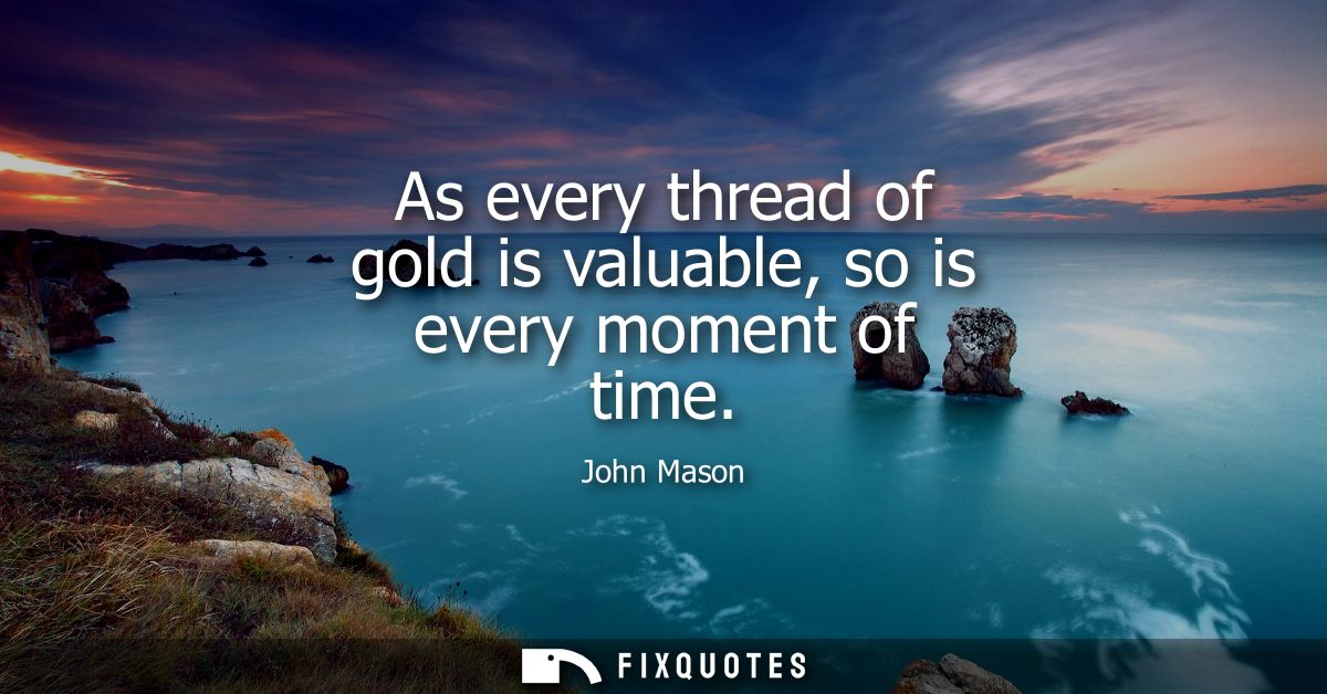 As every thread of gold is valuable, so is every moment of time