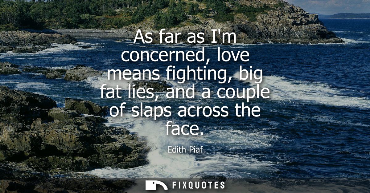 As far as Im concerned, love means fighting, big fat lies, and a couple of slaps across the face
