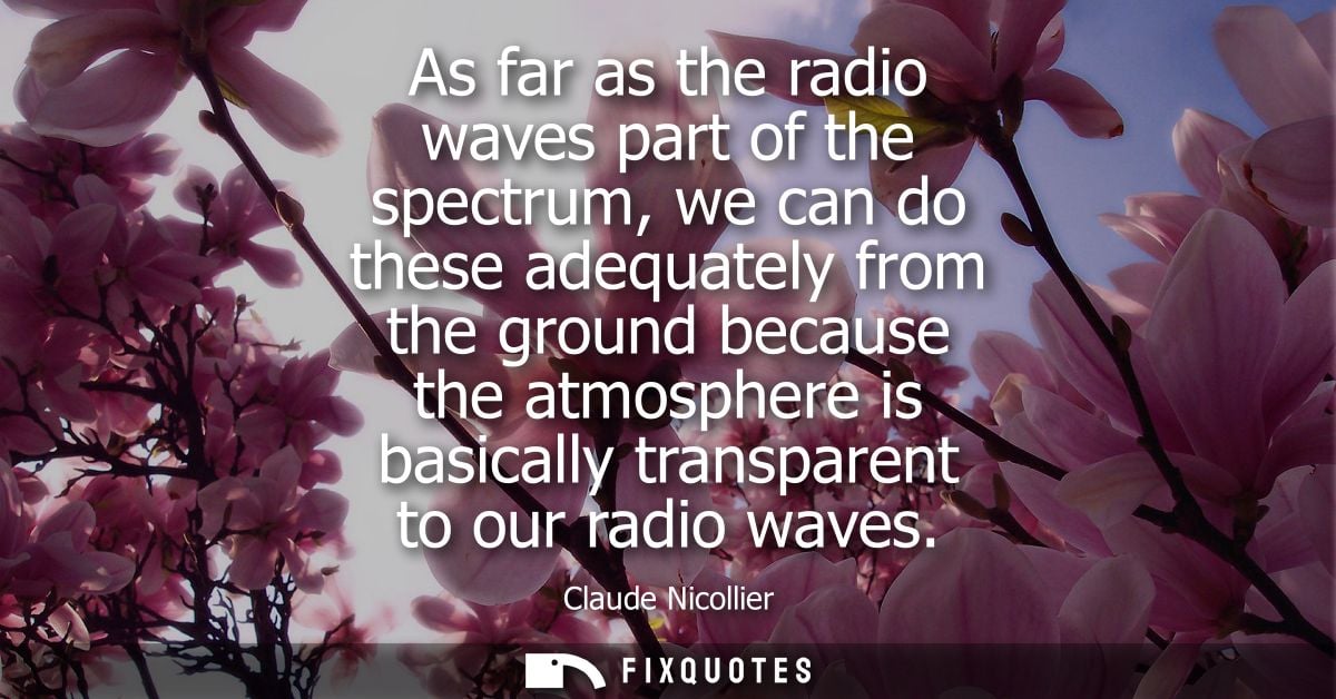 As far as the radio waves part of the spectrum, we can do these adequately from the ground because the atmosphere is bas