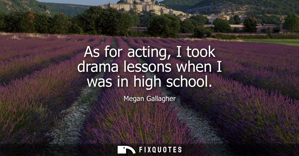 As for acting, I took drama lessons when I was in high school