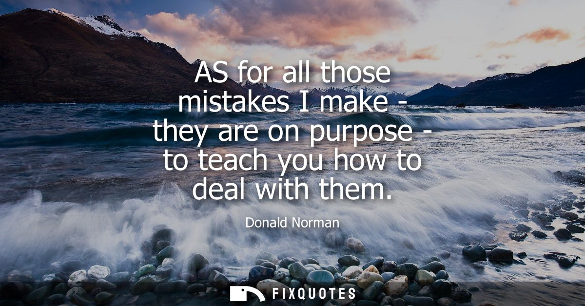 AS for all those mistakes I make - they are on purpose - to teach you how to deal with them