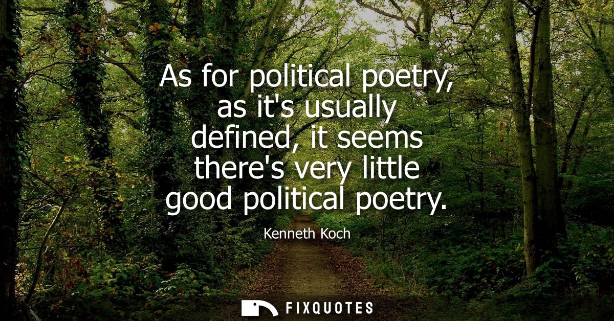 As for political poetry, as its usually defined, it seems theres very little good political poetry