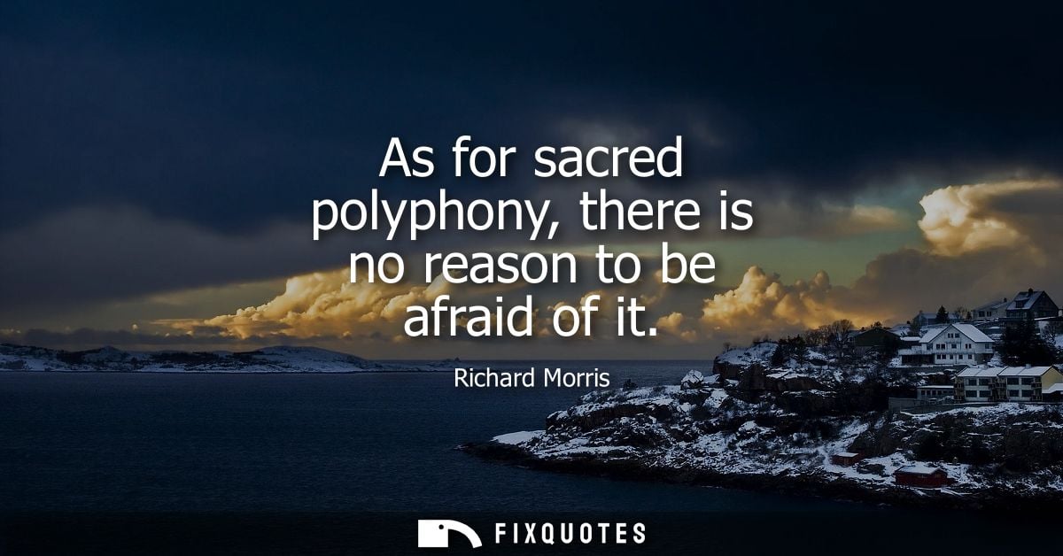 As for sacred polyphony, there is no reason to be afraid of it