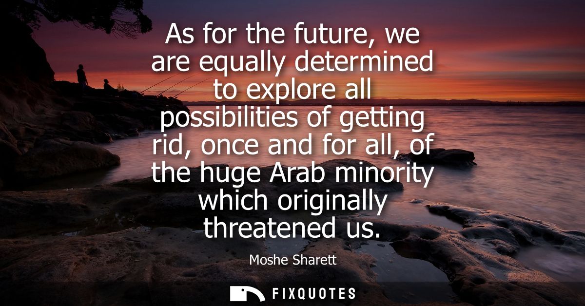 As for the future, we are equally determined to explore all possibilities of getting rid, once and for all, of the huge 