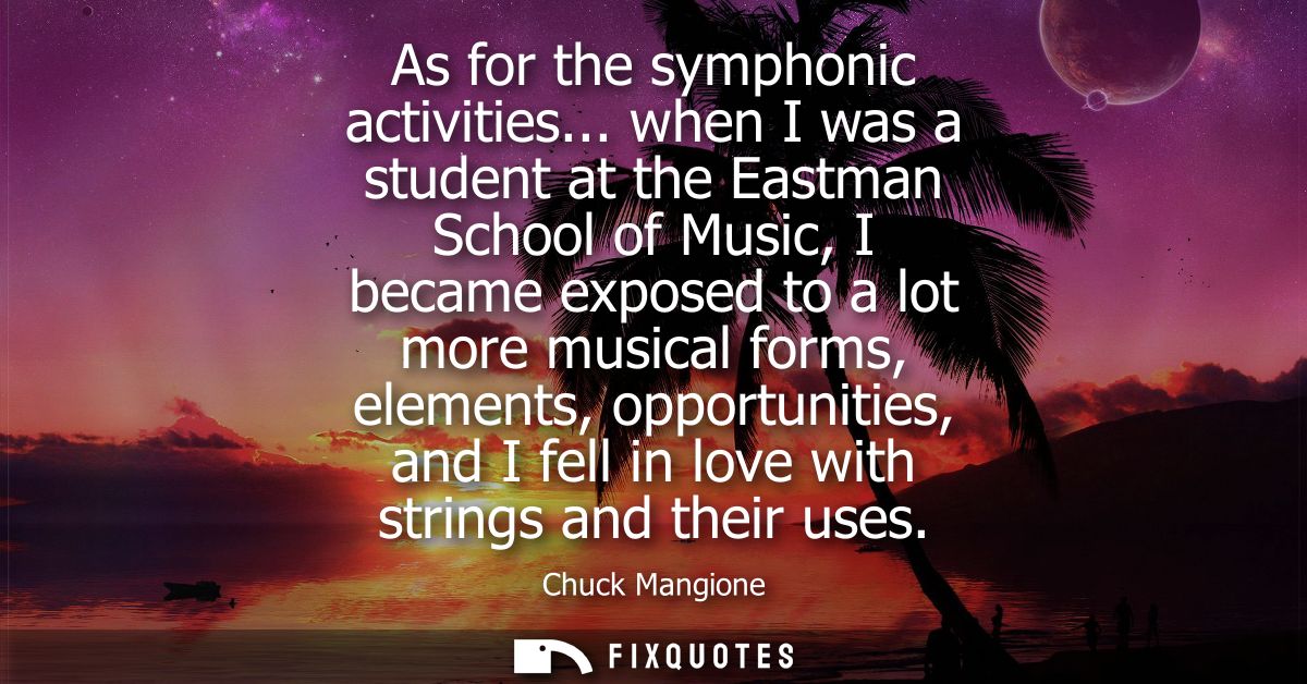 As for the symphonic activities... when I was a student at the Eastman School of Music, I became exposed to a lot more m