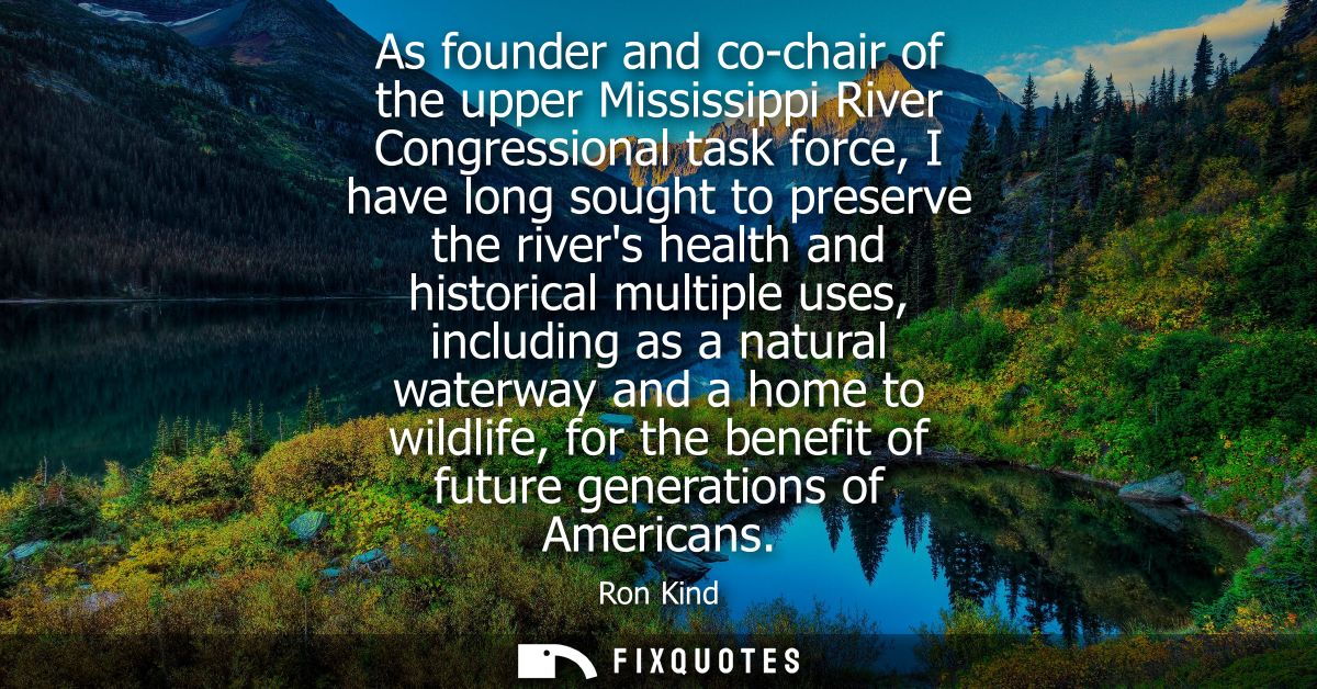 As founder and co-chair of the upper Mississippi River Congressional task force, I have long sought to preserve the rive