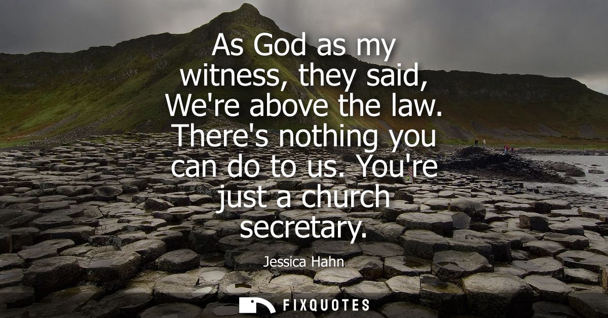 As God as my witness, they said, Were above the law. Theres nothing you can do to us. Youre just a church secretary