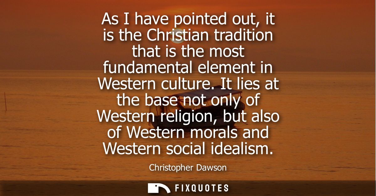 As I have pointed out, it is the Christian tradition that is the most fundamental element in Western culture.