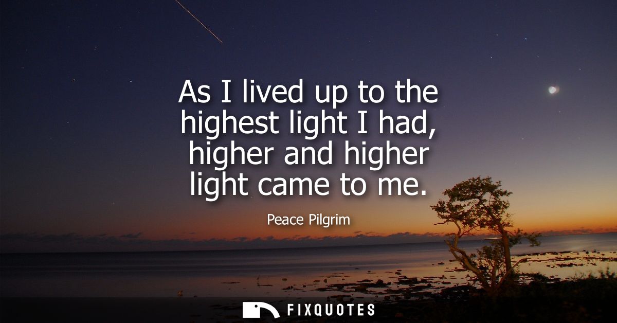 As I lived up to the highest light I had, higher and higher light came to me