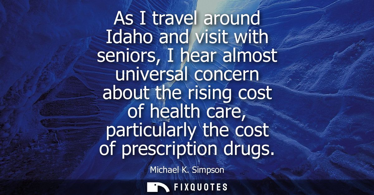 As I travel around Idaho and visit with seniors, I hear almost universal concern about the rising cost of health care, p