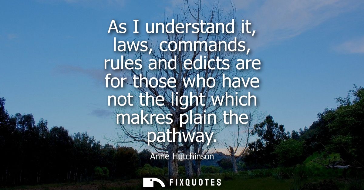 As I understand it, laws, commands, rules and edicts are for those who have not the light which makres plain the pathway