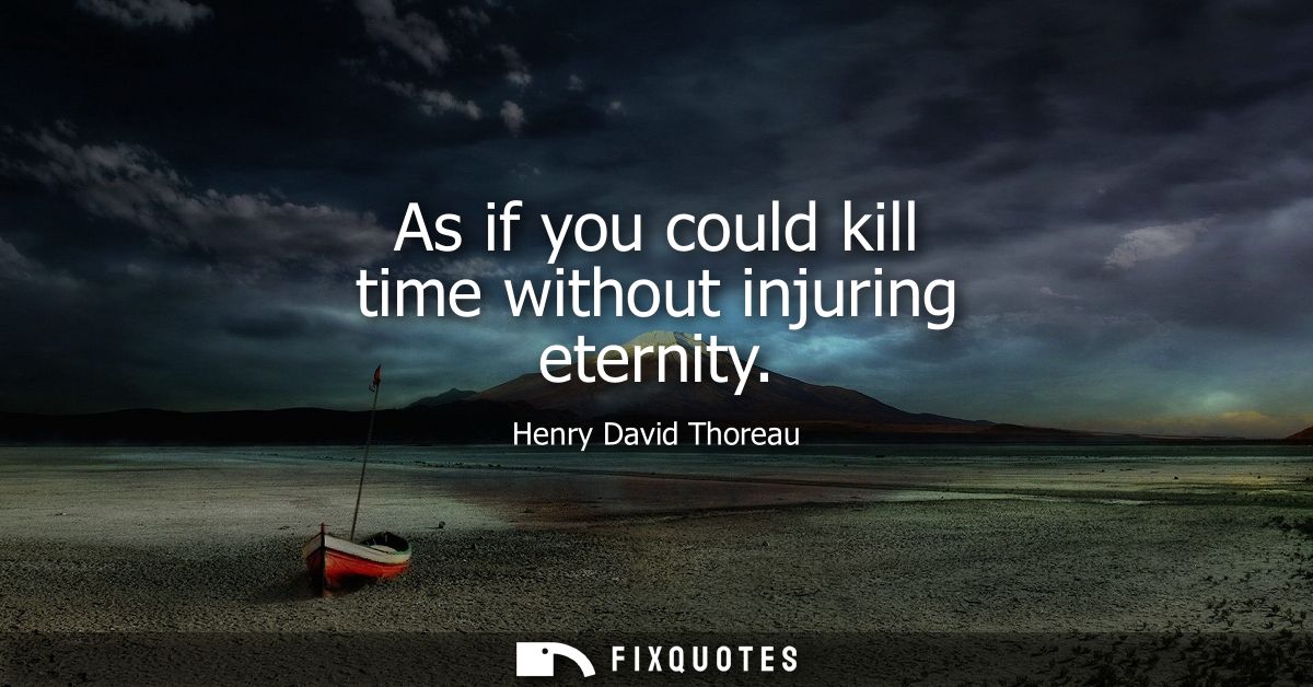 As if you could kill time without injuring eternity