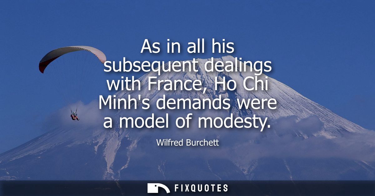 As in all his subsequent dealings with France, Ho Chi Minhs demands were a model of modesty