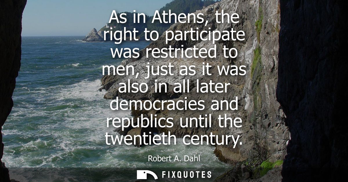 As in Athens, the right to participate was restricted to men, just as it was also in all later democracies and republics