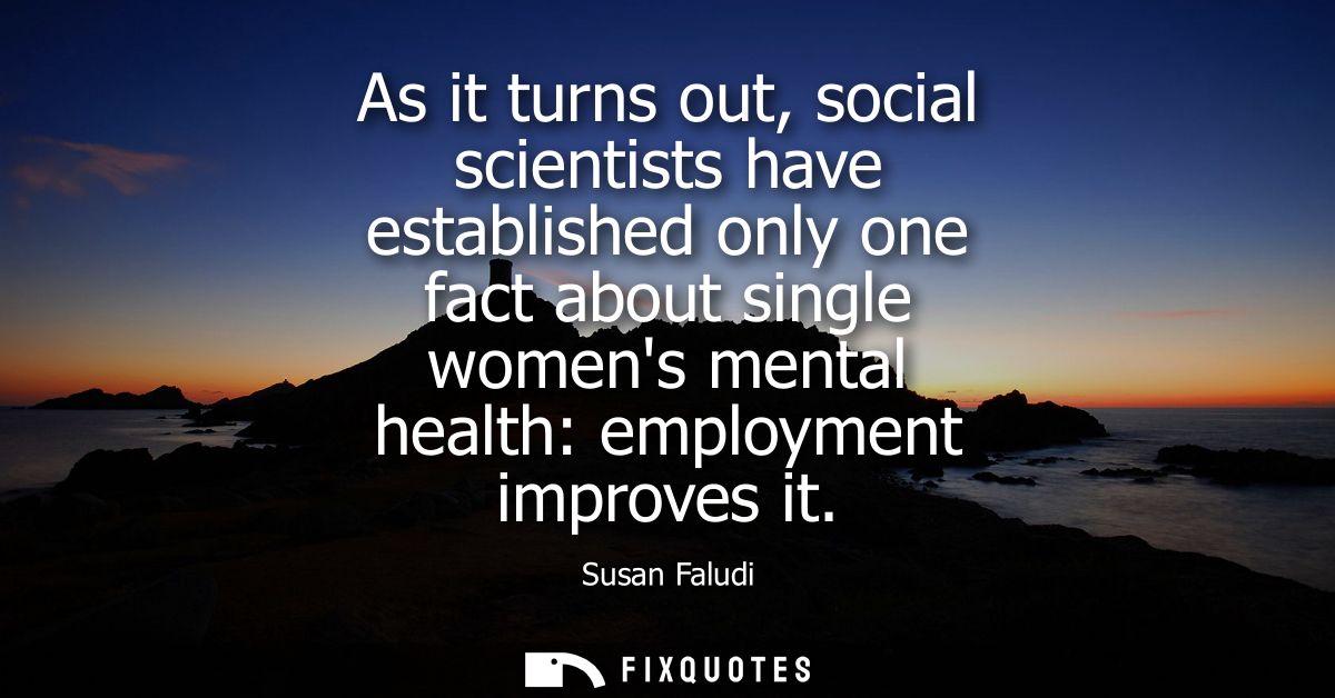 As it turns out, social scientists have established only one fact about single womens mental health: employment improves
