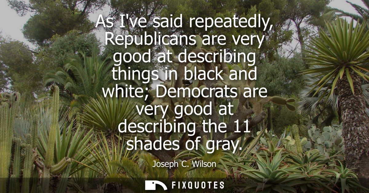 As Ive said repeatedly, Republicans are very good at describing things in black and white Democrats are very good at des