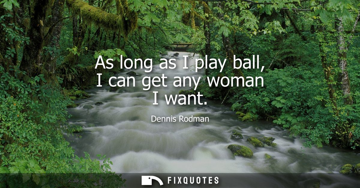 As long as I play ball, I can get any woman I want