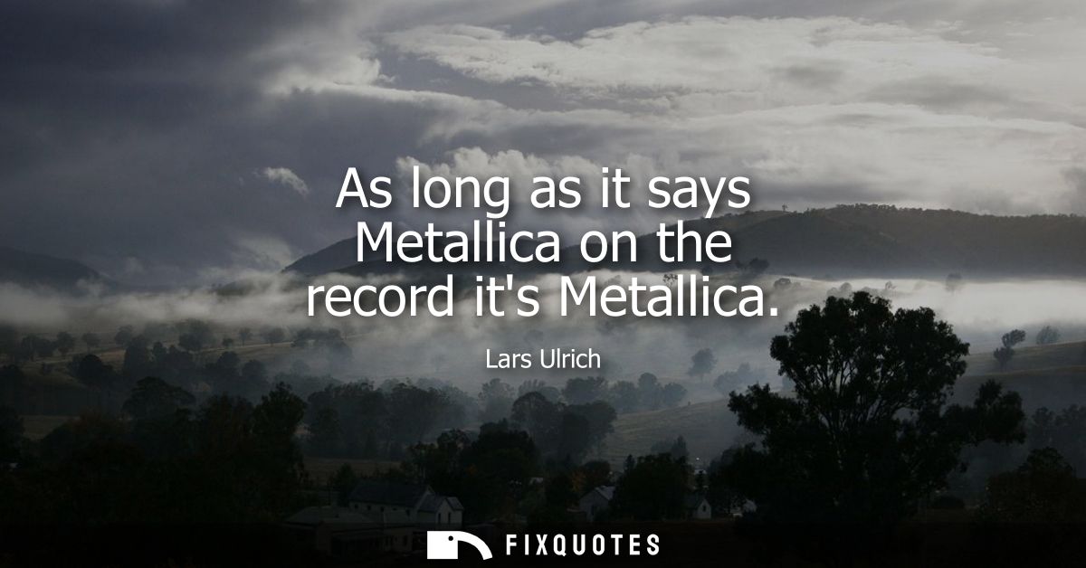 As long as it says Metallica on the record its Metallica