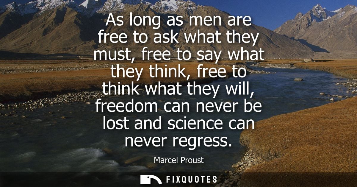 As long as men are free to ask what they must, free to say what they think, free to think what they will, freedom can ne