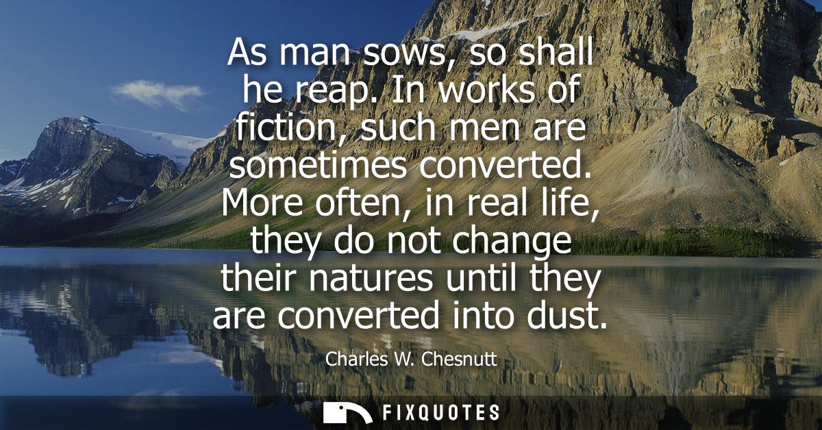 As man sows, so shall he reap. In works of fiction, such men are sometimes converted. More often, in real life, they do 