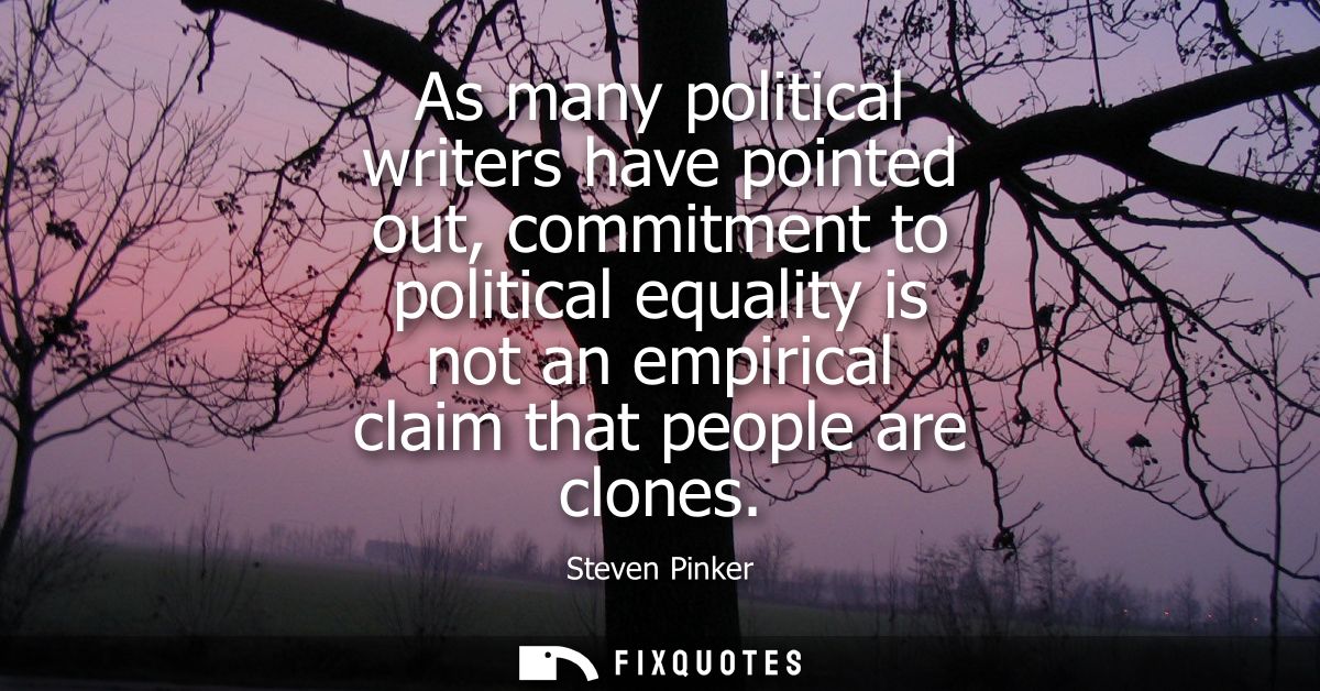 As many political writers have pointed out, commitment to political equality is not an empirical claim that people are c
