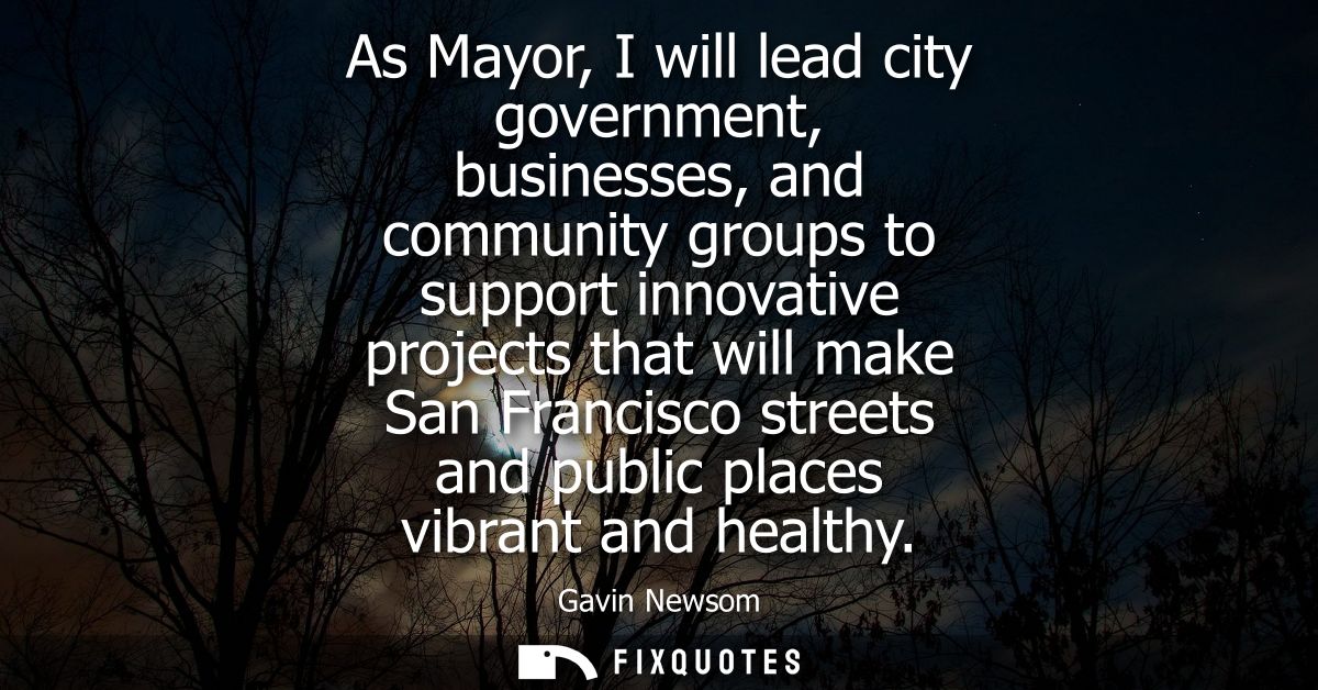 As Mayor, I will lead city government, businesses, and community groups to support innovative projects that will make Sa