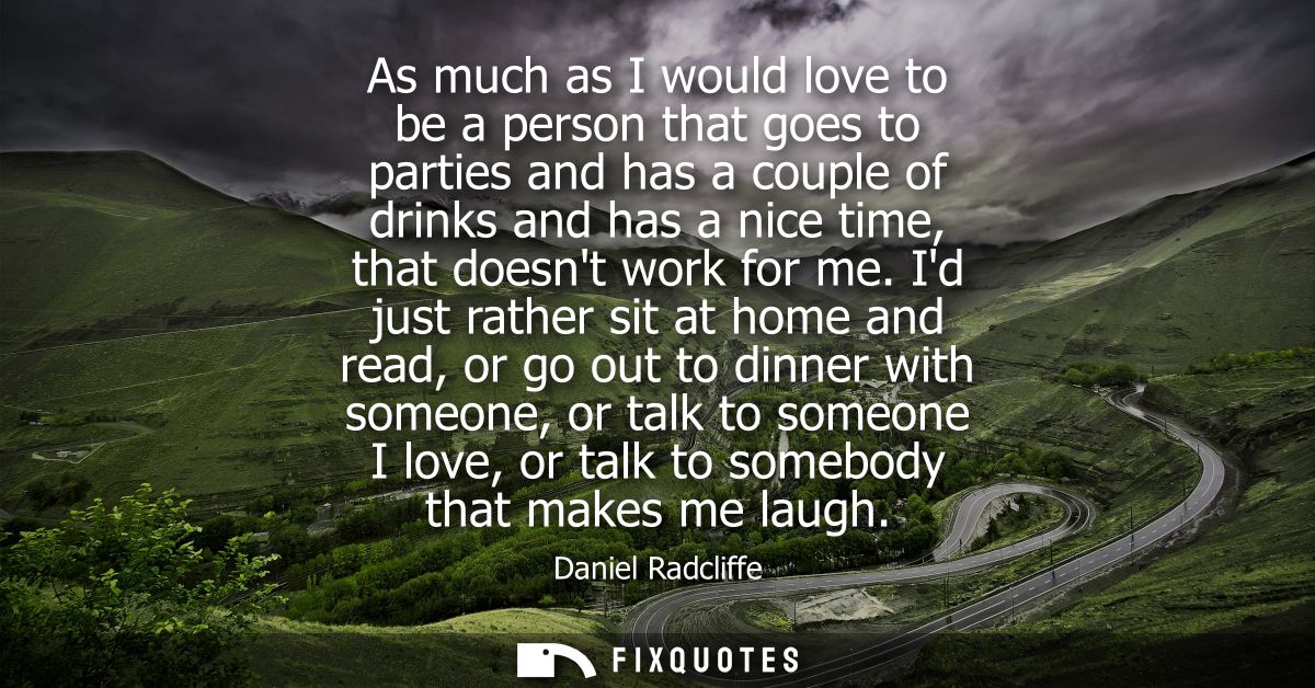 As much as I would love to be a person that goes to parties and has a couple of drinks and has a nice time, that doesnt 