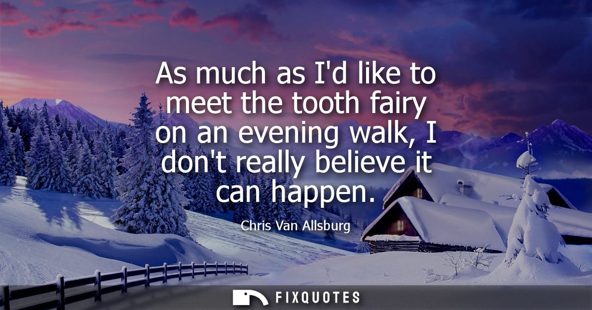 As much as Id like to meet the tooth fairy on an evening walk, I dont really believe it can happen