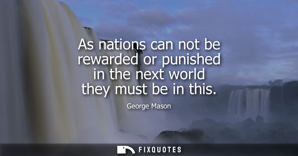 As nations can not be rewarded or punished in the next world they must be in this