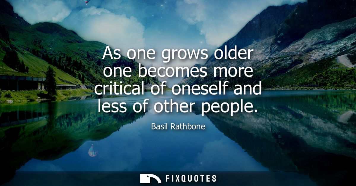 As one grows older one becomes more critical of oneself and less of other people