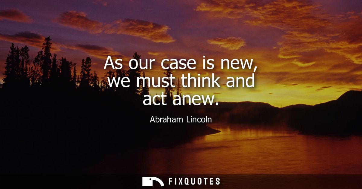 As our case is new, we must think and act anew