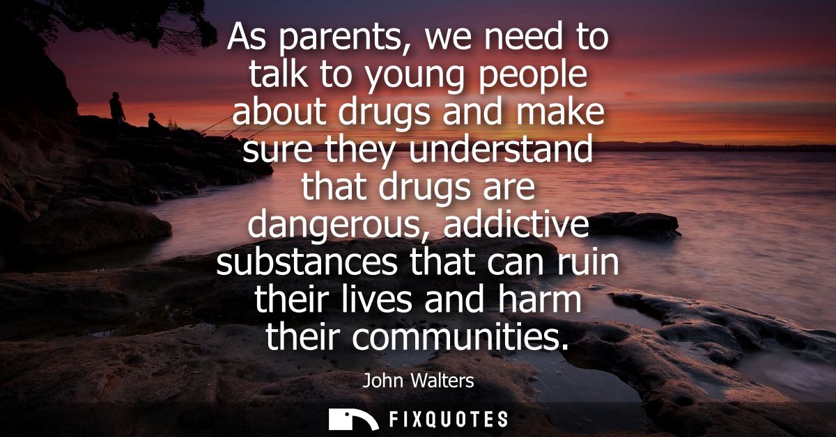 As parents, we need to talk to young people about drugs and make sure they understand that drugs are dangerous, addictiv